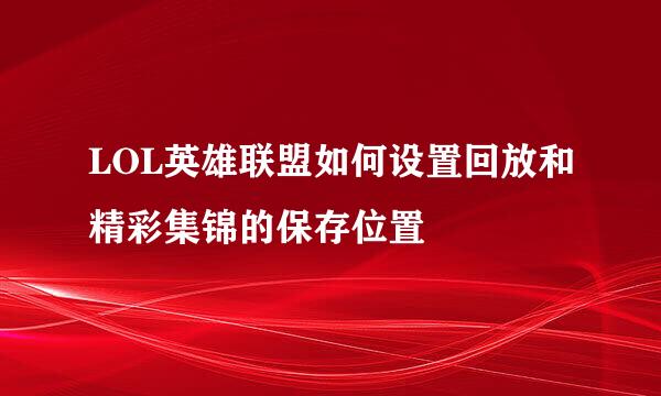 LOL英雄联盟如何设置回放和精彩集锦的保存位置