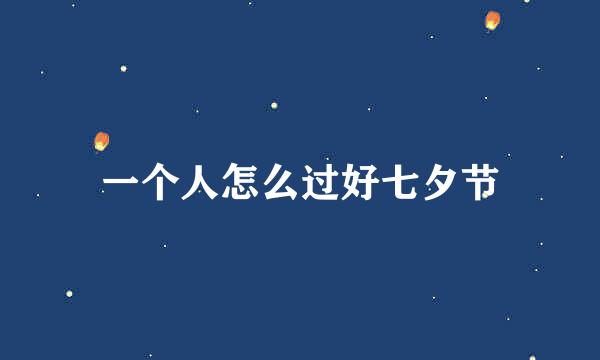 一个人怎么过好七夕节