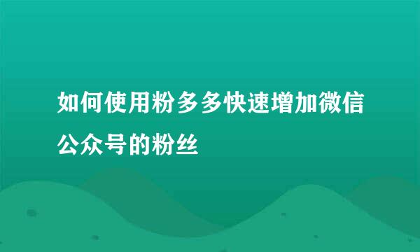 如何使用粉多多快速增加微信公众号的粉丝