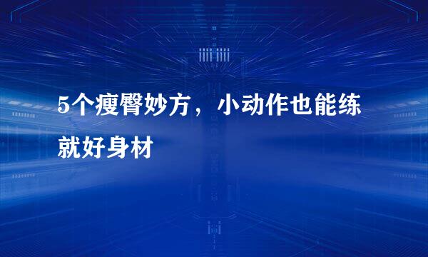 5个瘦臀妙方，小动作也能练就好身材
