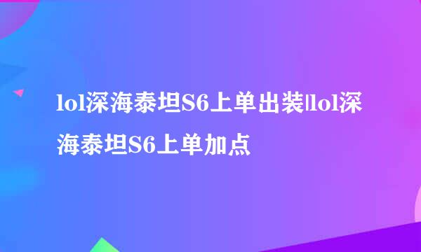 lol深海泰坦S6上单出装|lol深海泰坦S6上单加点