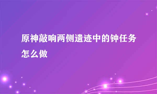 原神敲响两侧遗迹中的钟任务怎么做