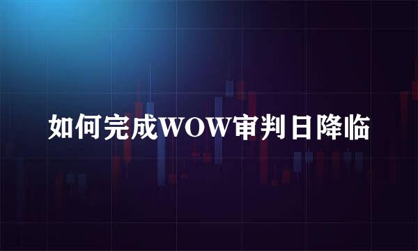 如何完成WOW审判日降临