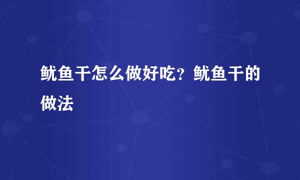 鱿鱼干怎么做好吃？鱿鱼干的做法