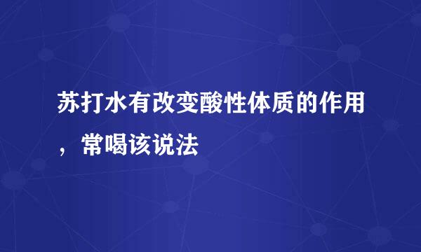 苏打水有改变酸性体质的作用，常喝该说法