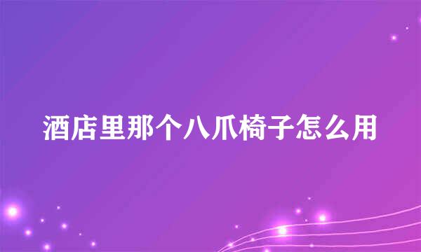 酒店里那个八爪椅子怎么用