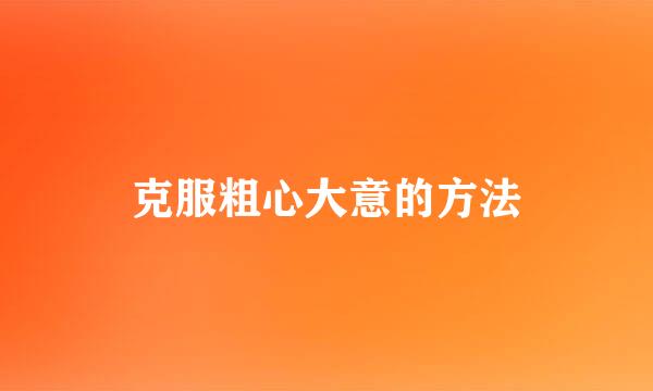 克服粗心大意的方法