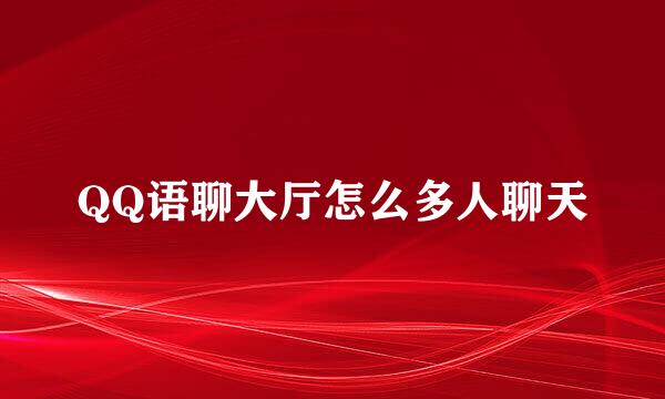 QQ语聊大厅怎么多人聊天