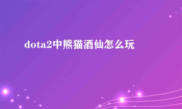 dota2中熊猫酒仙怎么玩