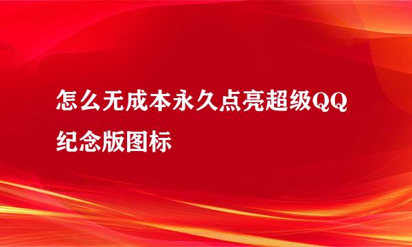 怎么无成本永久点亮超级QQ纪念版图标