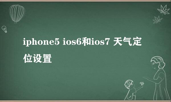 iphone5 ios6和ios7 天气定位设置