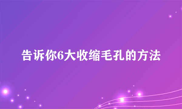 告诉你6大收缩毛孔的方法