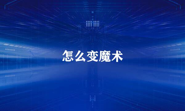 怎么变魔术