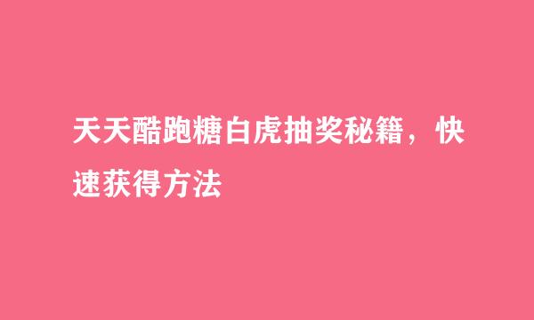 天天酷跑糖白虎抽奖秘籍，快速获得方法