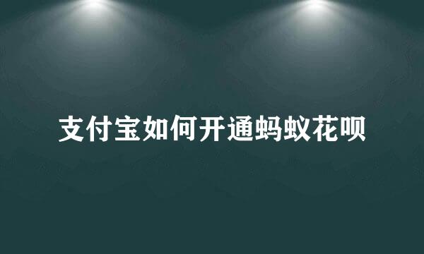 支付宝如何开通蚂蚁花呗