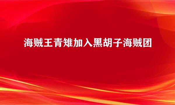 海贼王青雉加入黑胡子海贼团