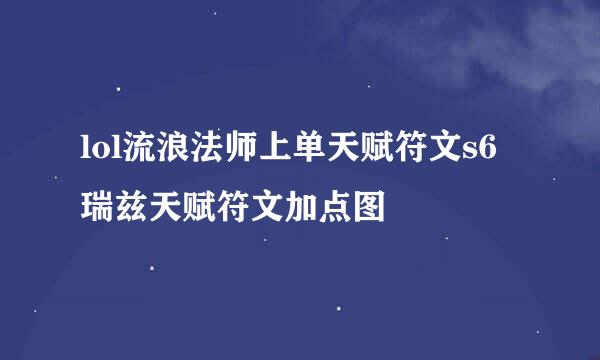 lol流浪法师上单天赋符文s6瑞兹天赋符文加点图