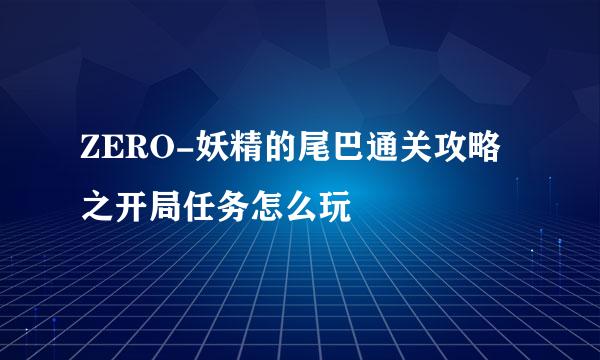 ZERO-妖精的尾巴通关攻略之开局任务怎么玩