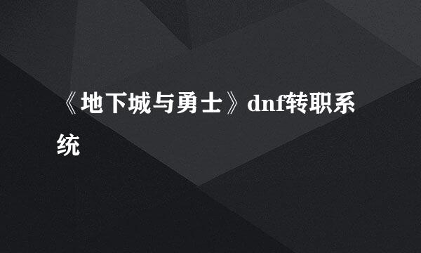 《地下城与勇士》dnf转职系统