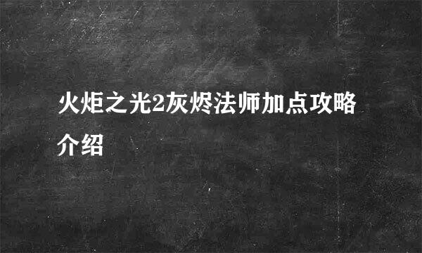 火炬之光2灰烬法师加点攻略介绍