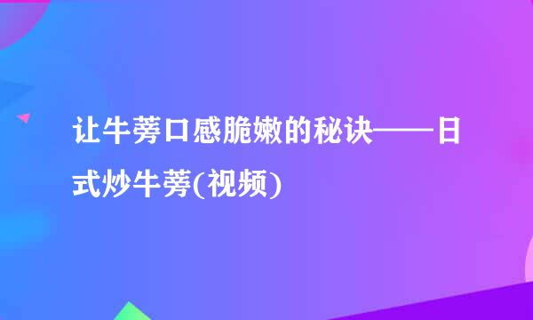 让牛蒡口感脆嫩的秘诀——日式炒牛蒡(视频)