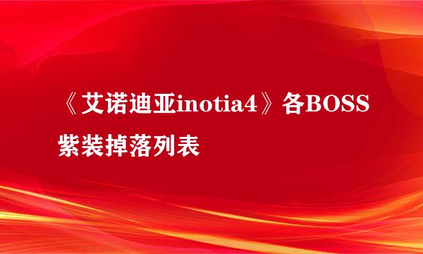 《艾诺迪亚inotia4》各BOSS紫装掉落列表