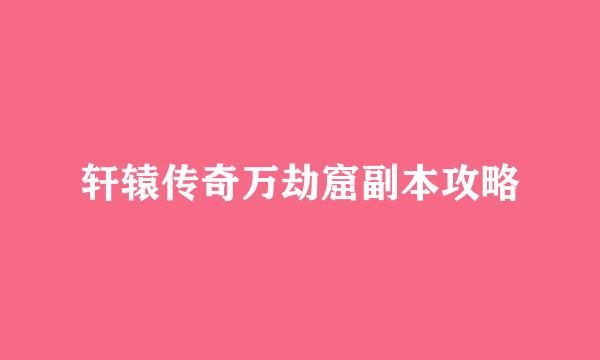 轩辕传奇万劫窟副本攻略
