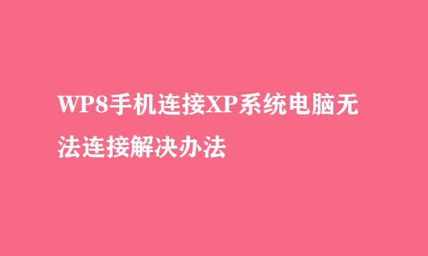WP8手机连接XP系统电脑无法连接解决办法