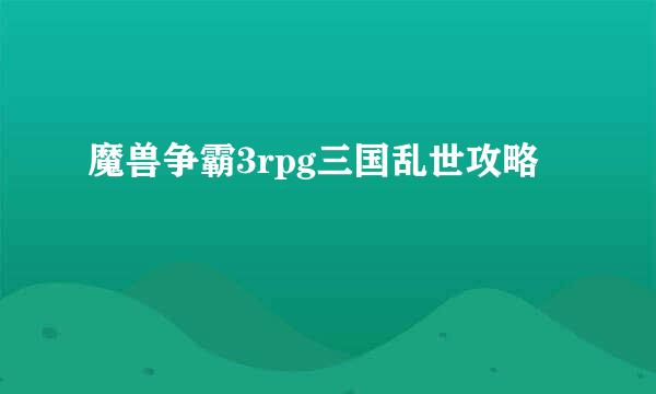 魔兽争霸3rpg三国乱世攻略