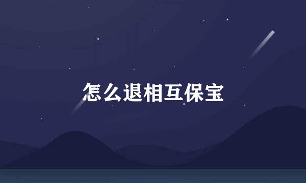 怎么退相互保宝