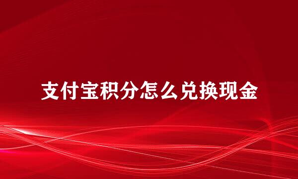支付宝积分怎么兑换现金