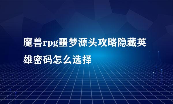 魔兽rpg噩梦源头攻略隐藏英雄密码怎么选择