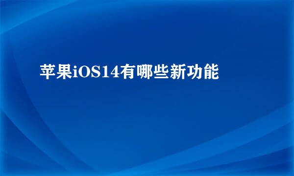 苹果iOS14有哪些新功能
