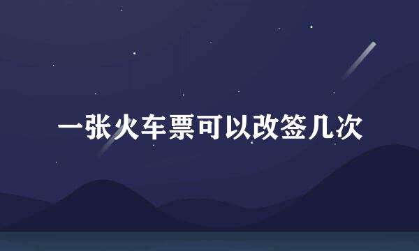一张火车票可以改签几次