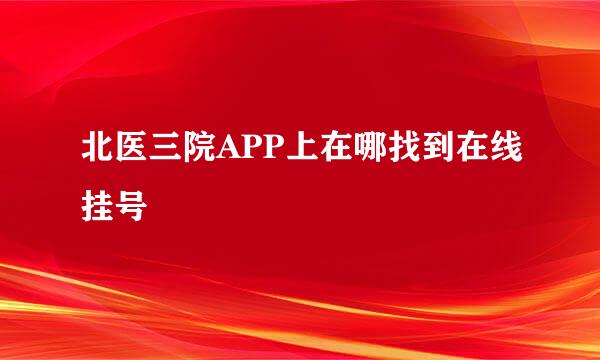 北医三院APP上在哪找到在线挂号