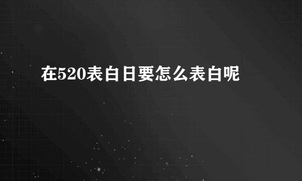 在520表白日要怎么表白呢