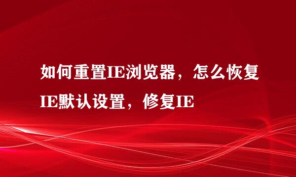如何重置IE浏览器，怎么恢复IE默认设置，修复IE