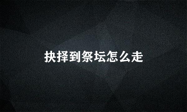 抉择到祭坛怎么走