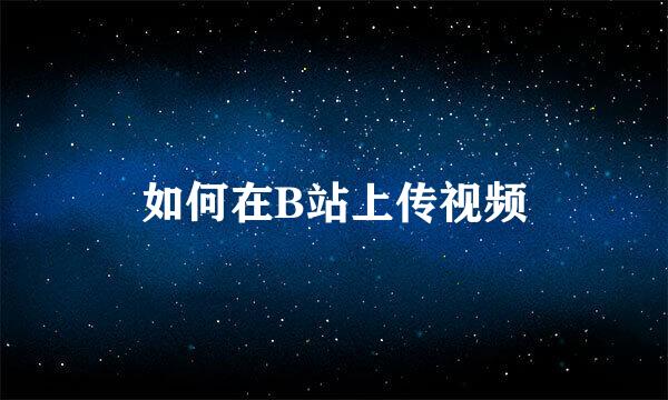 如何在B站上传视频
