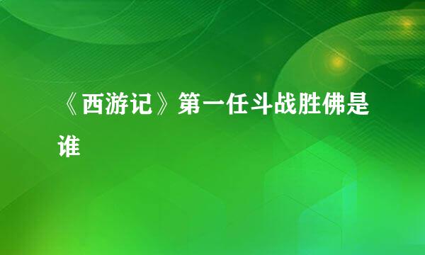 《西游记》第一任斗战胜佛是谁