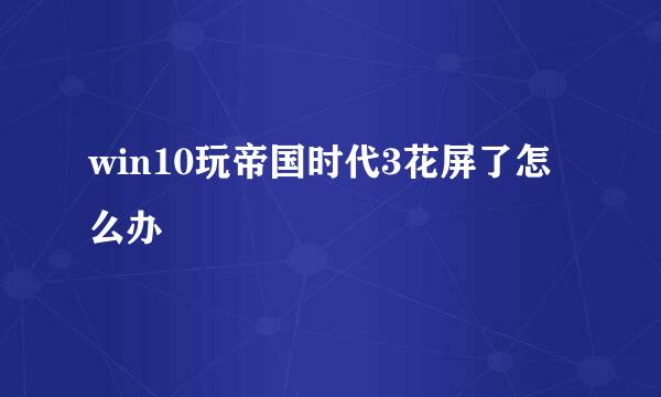 win10玩帝国时代3花屏了怎么办