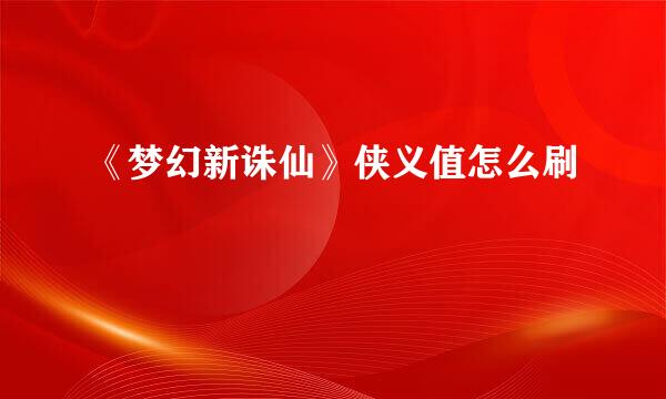 《梦幻新诛仙》侠义值怎么刷