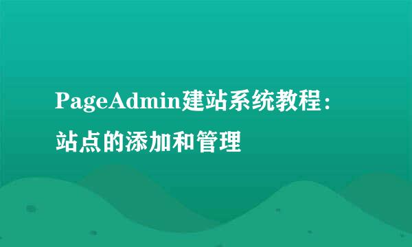 PageAdmin建站系统教程：站点的添加和管理
