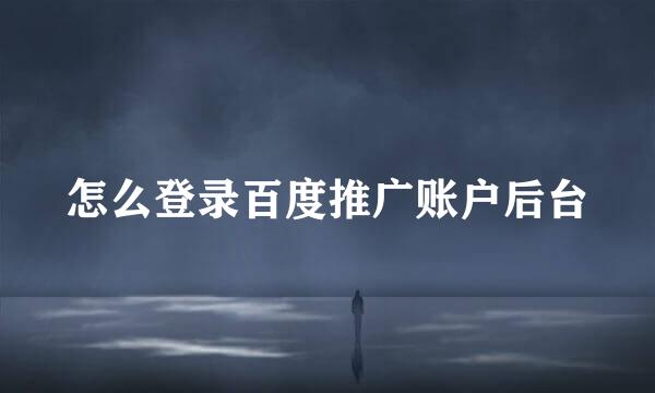 怎么登录百度推广账户后台