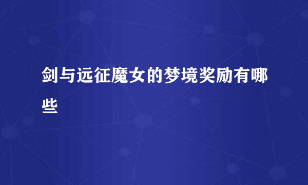 剑与远征魔女的梦境奖励有哪些