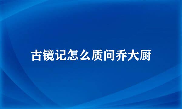古镜记怎么质问乔大厨