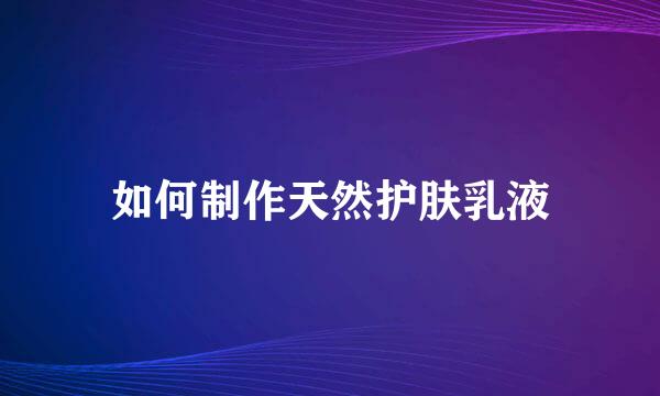 如何制作天然护肤乳液