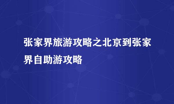 张家界旅游攻略之北京到张家界自助游攻略