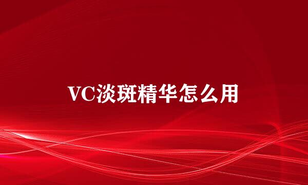 VC淡斑精华怎么用