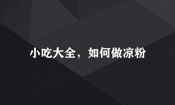 小吃大全，如何做凉粉